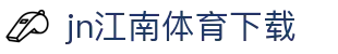 江南体育APP官方下载 - 中国官网正版 | JN SPORTS入口